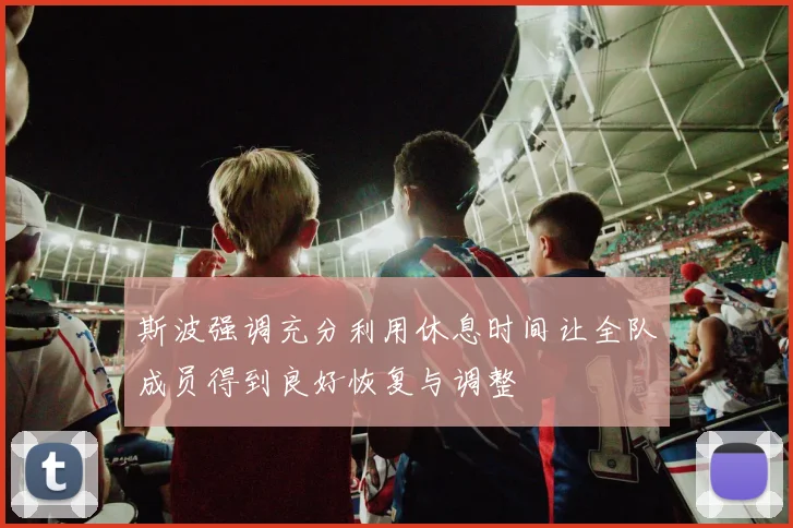 斯波强调充分利用休息时间让全队成员得到良好恢复与调整