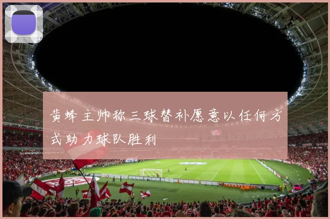 黄蜂主帅称三球替补愿意以任何方式助力球队胜利