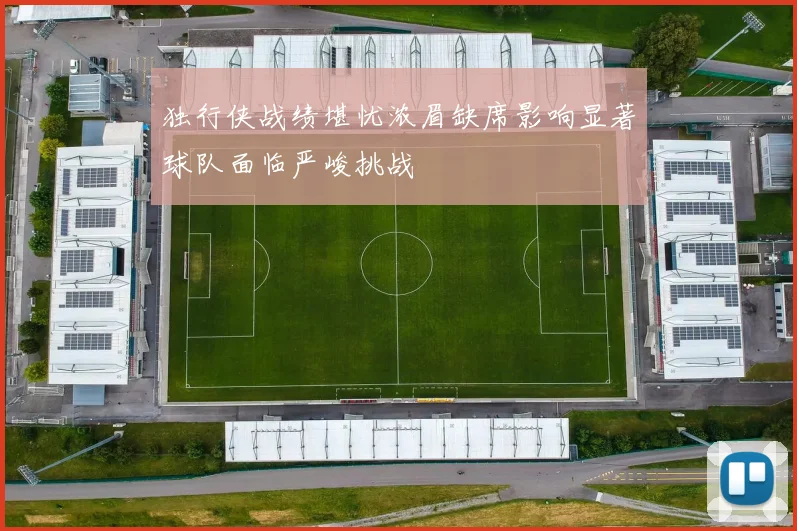 独行侠战绩堪忧浓眉缺席影响显著球队面临严峻挑战