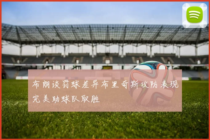布朗谈罚球差异布里奇斯攻防表现完美助球队取胜