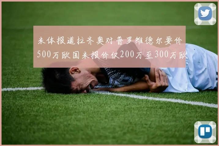 米体报道拉齐奥对普罗维德尔要价500万欧国米报价仅200万至300万欧