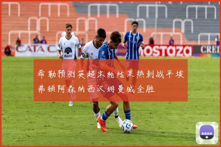 希勒预测英超末轮结果热刺战平埃弗顿阿森纳西汉姆曼城全胜