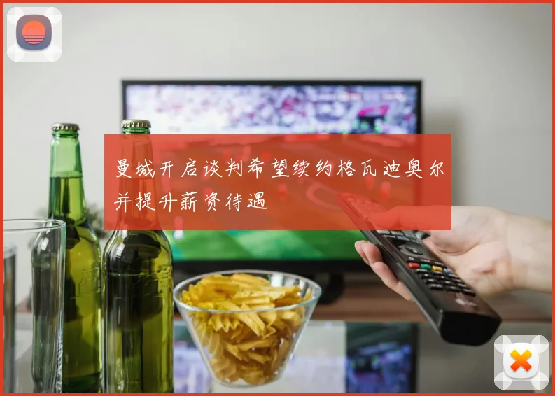 曼城开启谈判希望续约格瓦迪奥尔并提升薪资待遇