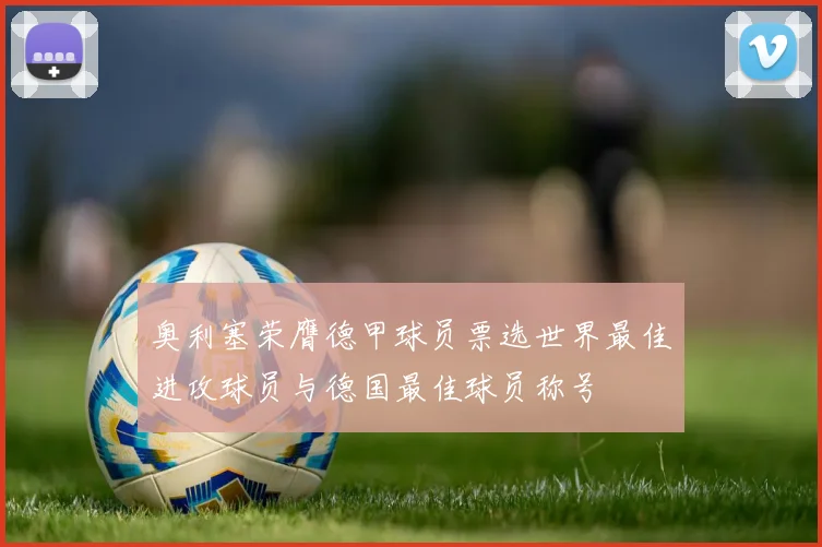 奥利塞荣膺德甲球员票选世界最佳进攻球员与德国最佳球员称号