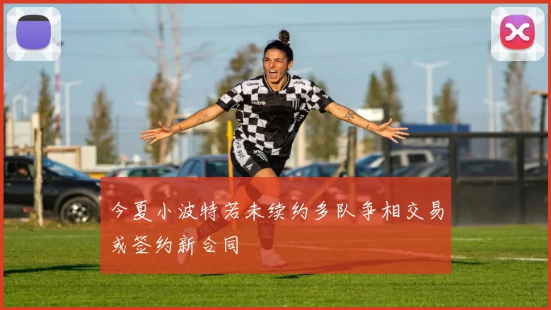 今夏小波特若未续约多队争相交易或签约新合同